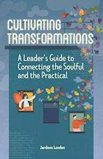 Cultivating Transformations: A Leader's Guide to Connecting the Soulful and the Practical - 2nd Edition 