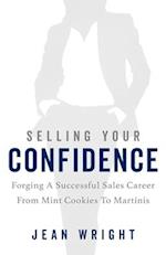 Selling Your Confidence: Forging A Successful Sales Career From Mint Cookies To Martinis 