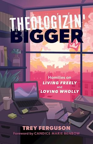 Theologizin' Bigger: Homilies on Living Freely and Loving Wholly