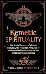 Kemetic Spirituality: The Buried Secrets to Spiritual Evolution, the Forgotten Principles of an Elevated Existence, & the Ancient Wisdom of Divine One