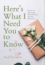 Here's What I Need You to Know: Essays on Marriage, Motherhood, and the Mundane 