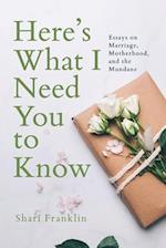 Here's What I Need You to Know: Essays on Marriage, Motherhood, and the Mundane 