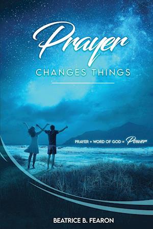 Prayer Changes Things: Prayer + Word of God = Power