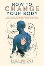 How to Change Your Body : The Science of Interoception and Healing Through Connection to Yourself and Others 