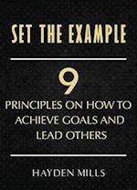 Set the Example: Nine Principles on How to Achieve Goals and Lead Others 