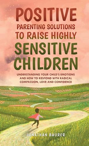 Positive Parenting Solutions to Raise Highly Sensitive Children