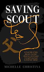 Saving Scout : A true tale of lies, deceit, murder, divorce, and hope in a girl's pursuit to find her father