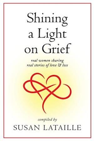 Shining a Light on Grief: Real Women Sharing Real Stories of Love & Loss