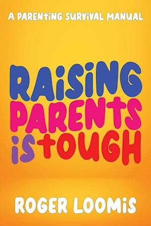 Raising Parents Is Tough: A Parenting Survival Manual