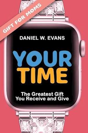 Your Time (Special Edition for Mom's): The Greatest Gift You Receive and Give