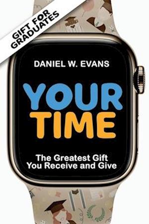 Your Time: (Special edition for Graduates) The greatest gift you receive and give: (Graduates)