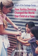 Angel of the Garbage Dump: How Hanley Denning Changed the World, One Child at a Time 