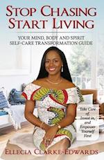 Stop Chasing Start Living: Your Mind, Body, and Spirit Self-Care Transformation Guide 