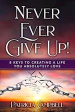 Never Ever Give Up!: 8 Keys to Creating a Life You Absolutely Love 