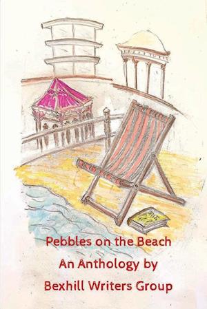 Pebbles on the Beach: An Anthology by Bexhill Writers Group