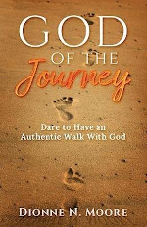 God of the Journey: Dare To Have An Authentic Walk With God