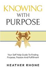 Knowing With Purpose: Your Self Help Guide To Finding Purpose, Passion And Fulfillment 