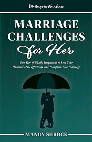 Marriage In Abundance's Marriage Challenges for Her: One Year of Weekly Suggestions to Love Your Husband More Effectively and Transform Your Marriage