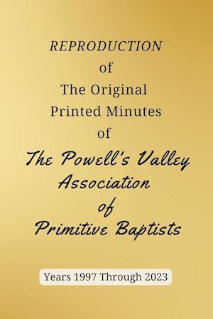 REPRODUCTION of The Original Printed Minutes of The Powell's Valley Association of Primitive Baptists Years 1997 Through 2023