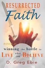 Resurrected Faith Winning the Battle to Live What You Believe