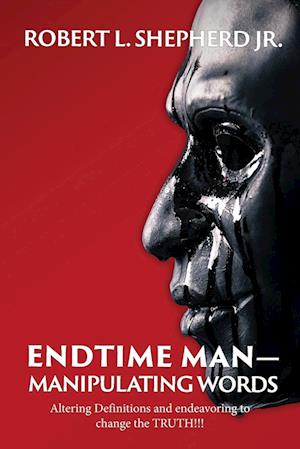 Endtime Man-Manipulating Words by Altering Definitions and Endeavoring to Change the TRUTH!!!