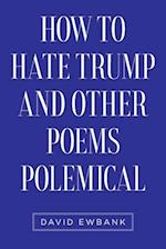 How to Hate Trump and Other Poems Polemical 
