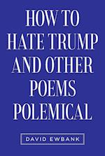 How to Hate Trump and Other Poems Polemical 