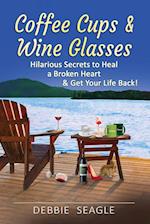 Coffee Cups & Wine Glasses, Hilarious Secrets to Heal a Broken Heart & Get Your Life Back! 