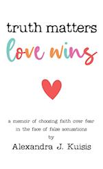 Truth Matters, Love Wins: A Memoir of Choosing Faith over Fear in the Face of False Accusations 