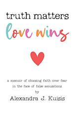 Truth Matters, Love Wins: A Memoir of Choosing Faith over Fear in the Face of False Accusations 