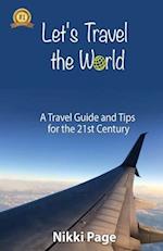 Let's Travel the World: A Travel Guide and Tips for the 21st Century 
