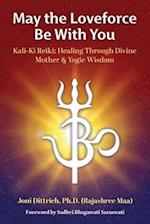 May the Loveforce Be With You: Kali-Ki Reiki: Healing Through Divine Mother & Yogic Wisdom 