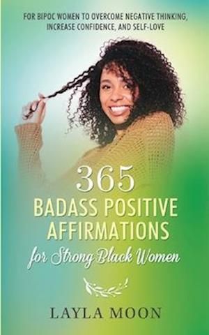 365 Badass Positive Affirmations for Strong Black Women: For BIPOC Women to Overcome Negative Thinking, Increase Confidence, and Self-Love