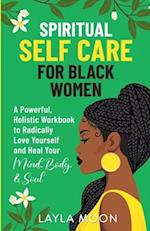 Spiritual Self Care for Black Women: A Powerful, Holistic Workbook to Radically Love Yourself and Heal Your Mind, Body, & Soul 