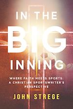 In the Big Inning: Where Faith Meets Sports: A Christian Sportswriter's Perspective 
