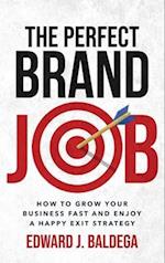 The Perfect Brand Job: How To Grow Your Business Fast And Enjoy A Happy Exit Strategy 