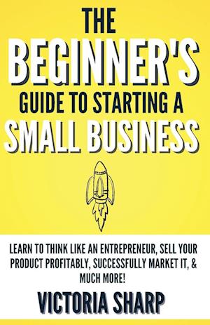 The Beginner's Guide To Starting A Small Business