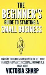 The Beginner's Guide To Starting A Small Business