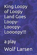 King Loopy of Loopy Land Goes Loopy-Looopy-Loooopy!!!: a play 