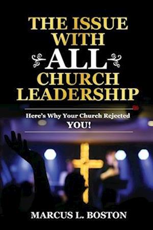 THE ISSUE WITH ALL CHURCH LEADERSHIP: Here's Why Your Church Rejected You!