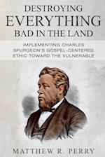 Destroying Everything Bad in the Land: Implementing Charles Spurgeon's Gospel-Centered Ethic Toward The Vulnerable in Society 