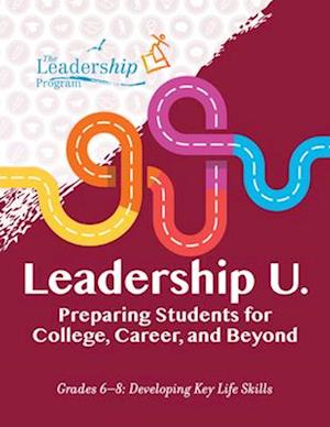Leadership U : Preparing Students for College, Career, and Beyond Grades 6-8: Developing Key Life Skills