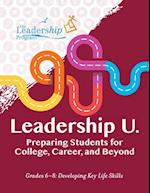Leadership U : Preparing Students for College, Career, and Beyond Grades 6-8: Developing Key Life Skills 