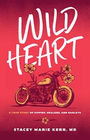 Wild Heart : A True Story of Hippies, Healers, and Harleys