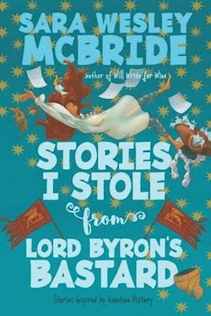 Stories I Stole from Lord Byron's Bastard: Stories Inspired by Venetian History