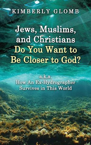 Jews, Muslims, and Christians Do You Want to Be Closer to God? A.K.A. How an Ex-Hydrographer Survives in This World