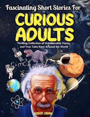 Fascinating Short Stories For Curious Adults : Thrilling Collection of Unbelievable, Funny, and True Tales from Around the World