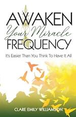 Awaken Your Miracle Frequency: It's Easier Than You Think To Have It All 