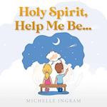 Holy Spirit, Help Me Be... 