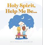 Holy Spirit, Help Me Be... 